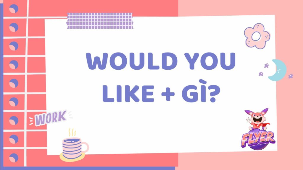 Would you like + gì ?