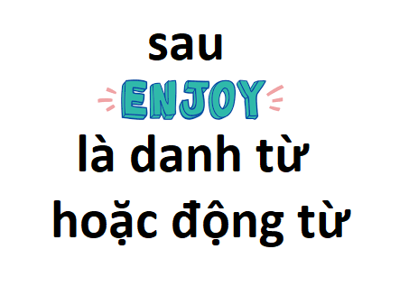 sau enjoy là danh từ hoặc động từ